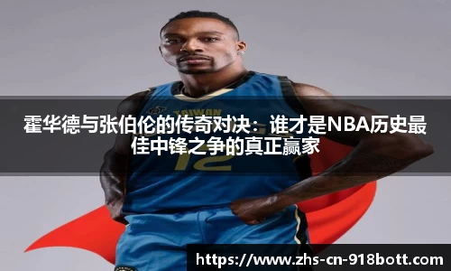 霍华德与张伯伦的传奇对决：谁才是NBA历史最佳中锋之争的真正赢家