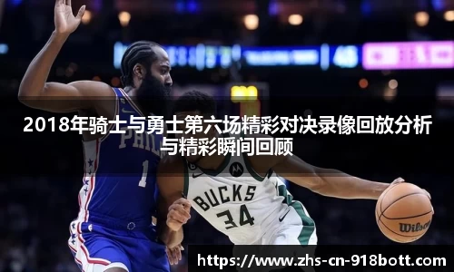 2018年骑士与勇士第六场精彩对决录像回放分析与精彩瞬间回顾